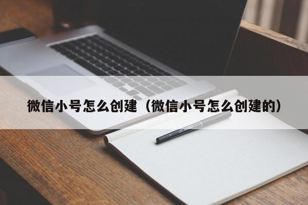 微信小号怎么创建（微信小号怎么创建的）