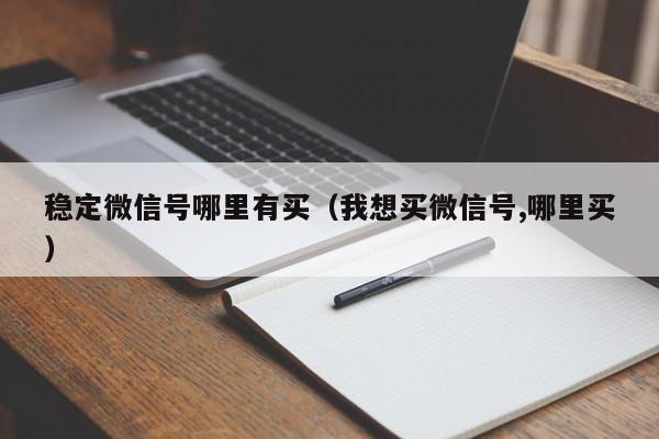 稳定微信号哪里有买（我想买微信号,哪里买）