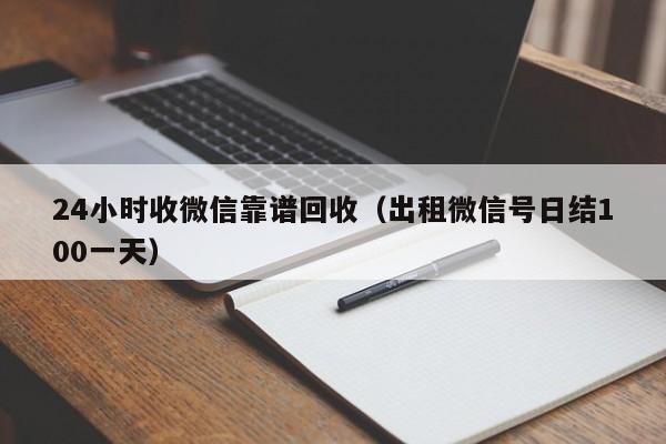 24小时收微信靠谱回收（出租微信号日结100一天）