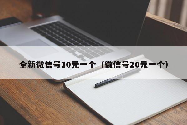 全新微信号10元一个（微信号20元一个）