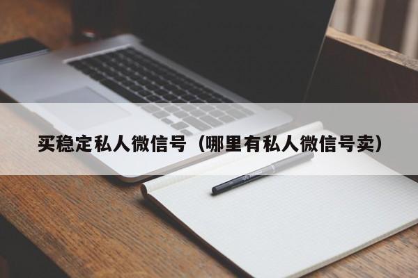 买稳定私人微信号（哪里有私人微信号卖）