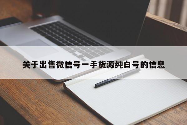 关于出售微信号一手货源纯白号的信息