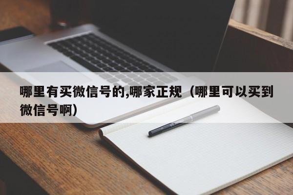 哪里有买微信号的,哪家正规（哪里可以买到微信号啊）