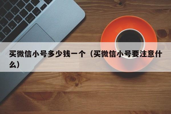 买微信小号多少钱一个（买微信小号要注意什么）