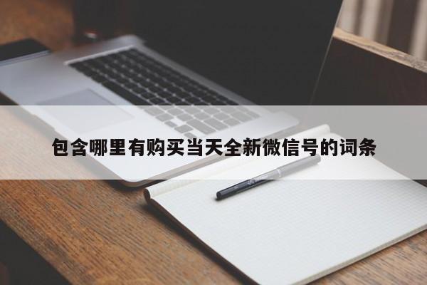 包含哪里有购买当天全新微信号的词条