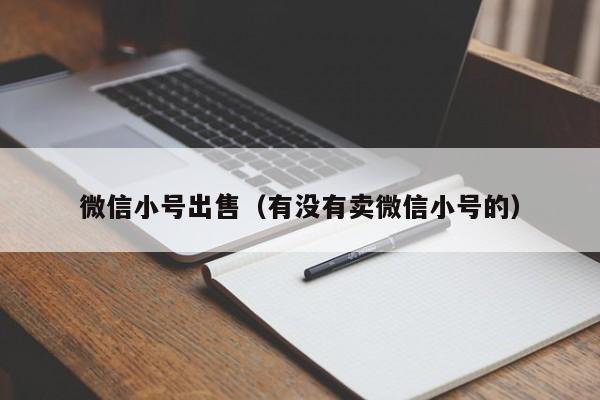 微信小号出售（有没有卖微信小号的）