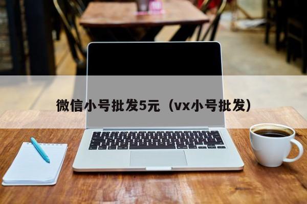 微信小号批发5元（vx小号批发）