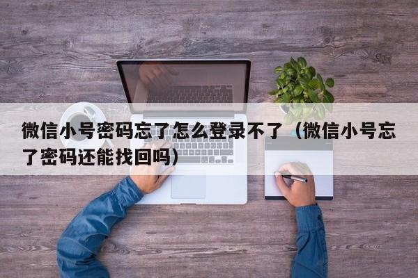 微信小号密码忘了怎么登录不了（微信小号忘了密码还能找回吗）