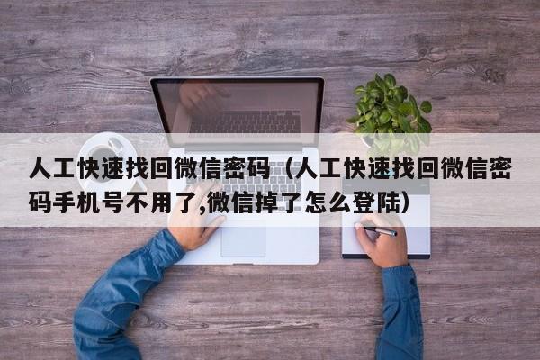 人工快速找回微信密码（人工快速找回微信密码手机号不用了,微信掉了怎么登陆）