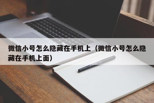 微信小号怎么隐藏在手机上（微信小号怎么隐藏在手机上面）