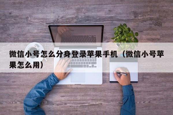 微信小号怎么分身登录苹果手机（微信小号苹果怎么用）