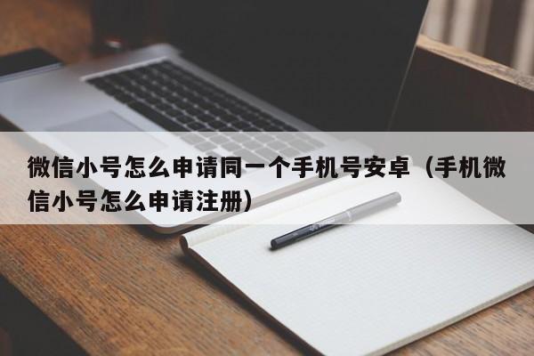 微信小号怎么申请同一个手机号安卓（手机微信小号怎么申请注册）