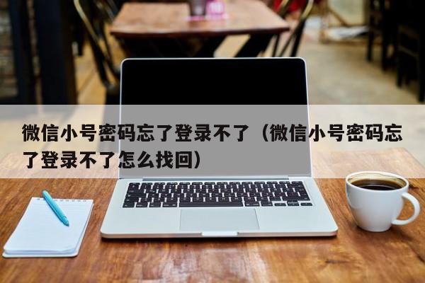 微信小号密码忘了登录不了（微信小号密码忘了登录不了怎么找回）