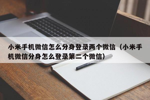 小米手机微信怎么分身登录两个微信（小米手机微信分身怎么登录第二个微信）