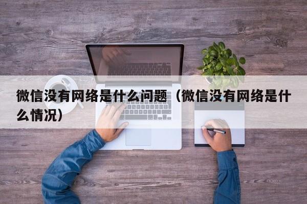 微信没有网络是什么问题（微信没有网络是什么情况）