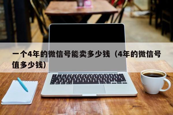 一个4年的微信号能卖多少钱（4年的微信号值多少钱）