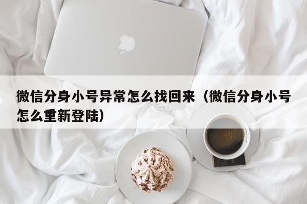 微信分身小号异常怎么找回来（微信分身小号怎么重新登陆）