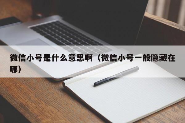 微信小号是什么意思啊（微信小号一般隐藏在哪）