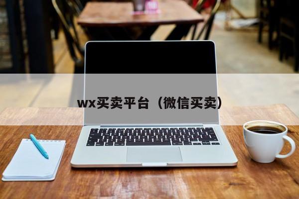 wx买卖平台（微信买卖）