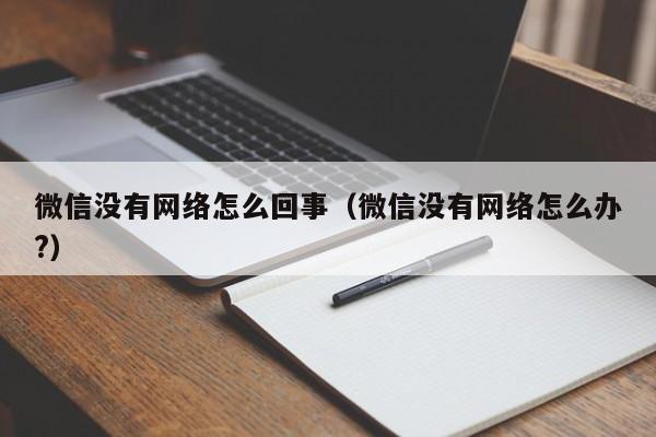 微信没有网络怎么回事（微信没有网络怎么办?）