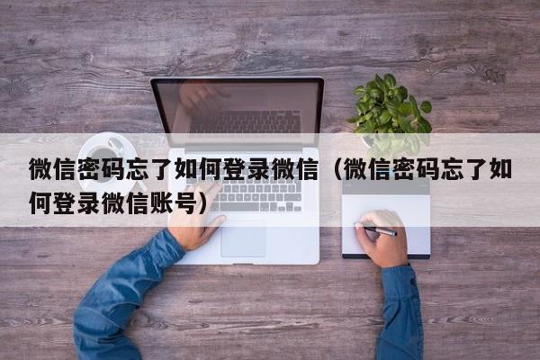 微信密码忘了如何登录微信（微信密码忘了如何登录微信账号）