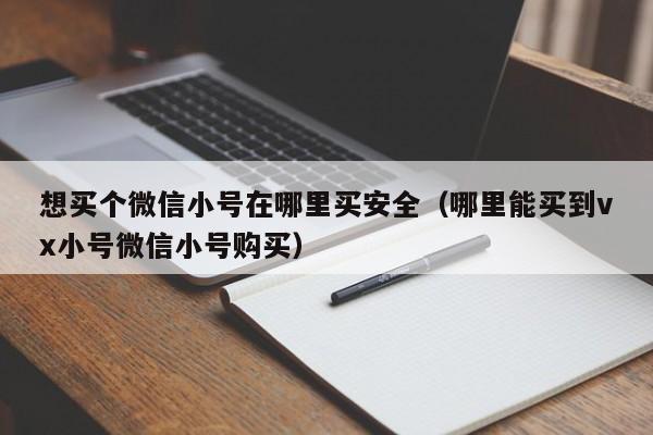 想买个微信小号在哪里买安全（哪里能买到vx小号微信小号购买）