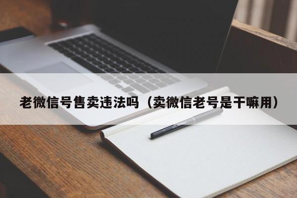 老微信号售卖违法吗（卖微信老号是干嘛用）