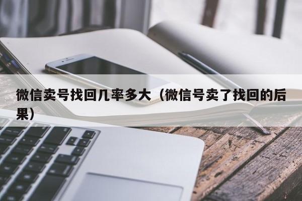 微信卖号找回几率多大（微信号卖了找回的后果）