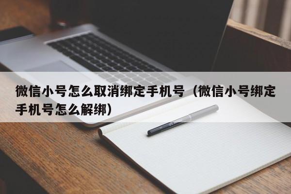 微信小号怎么取消绑定手机号（微信小号绑定手机号怎么解绑）