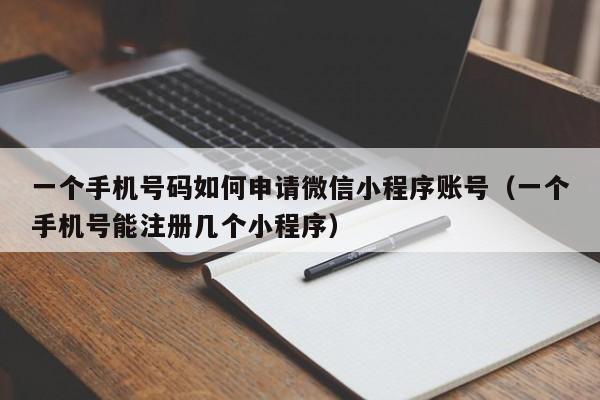 一个手机号码如何申请微信小程序账号（一个手机号能注册几个小程序）