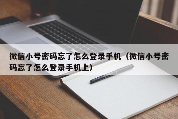 微信小号密码忘了怎么登录手机（微信小号密码忘了怎么登录手机上）