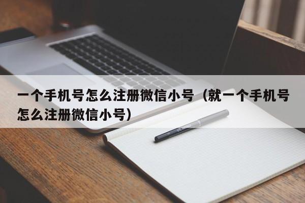 一个手机号怎么注册微信小号（就一个手机号怎么注册微信小号）