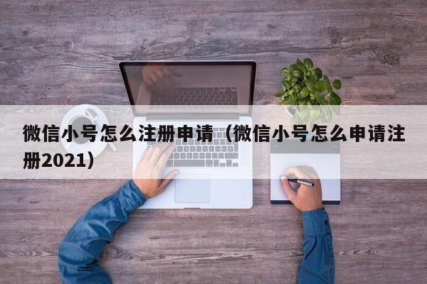 微信小号怎么注册申请（微信小号怎么申请注册2021）