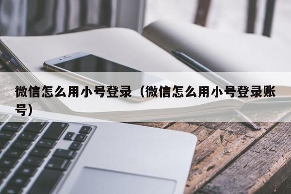 微信怎么用小号登录（微信怎么用小号登录账号）