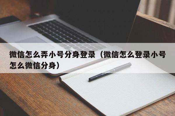 微信怎么弄小号分身登录（微信怎么登录小号怎么微信分身）