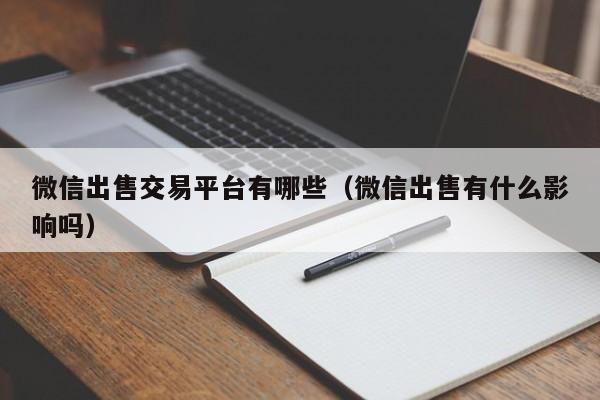 微信出售交易平台有哪些（微信出售有什么影响吗）