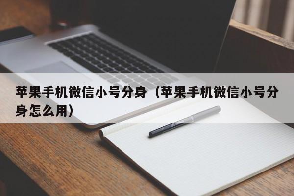 苹果手机微信小号分身（苹果手机微信小号分身怎么用）