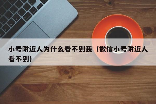 小号附近人为什么看不到我（微信小号附近人看不到）