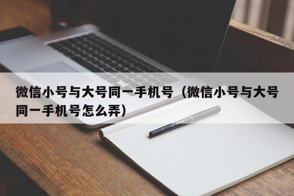 微信小号与大号同一手机号（微信小号与大号同一手机号怎么弄）