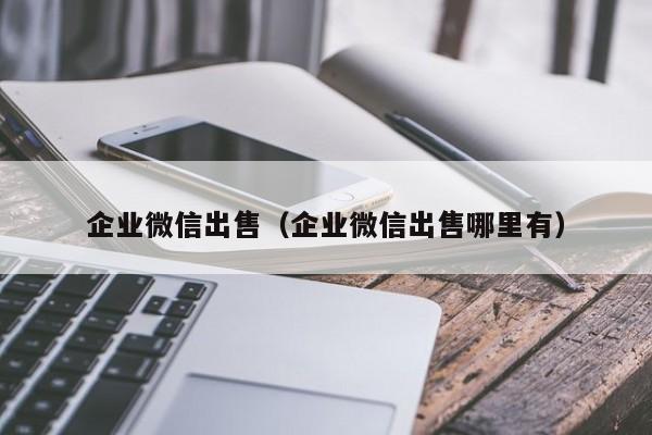 企业微信出售（企业微信出售哪里有）