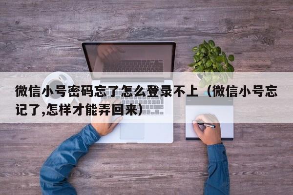 微信小号密码忘了怎么登录不上（微信小号忘记了,怎样才能弄回来）