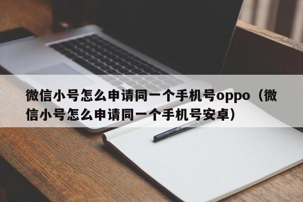 微信小号怎么申请同一个手机号oppo（微信小号怎么申请同一个手机号安卓）