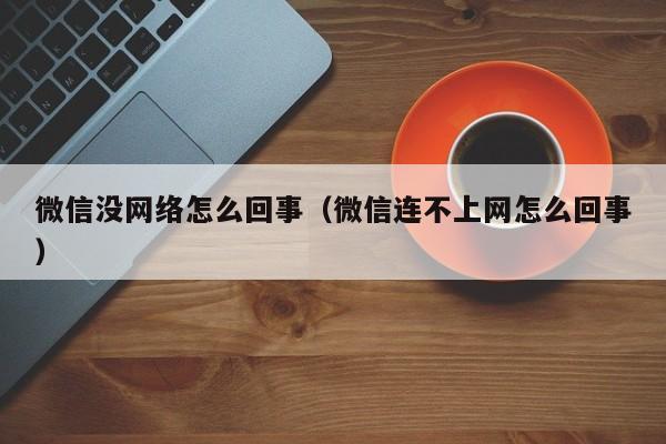 微信没网络怎么回事（微信连不上网怎么回事）