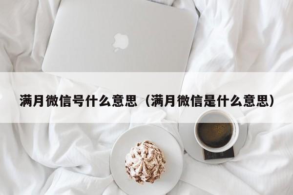 满月微信号什么意思（满月微信是什么意思）