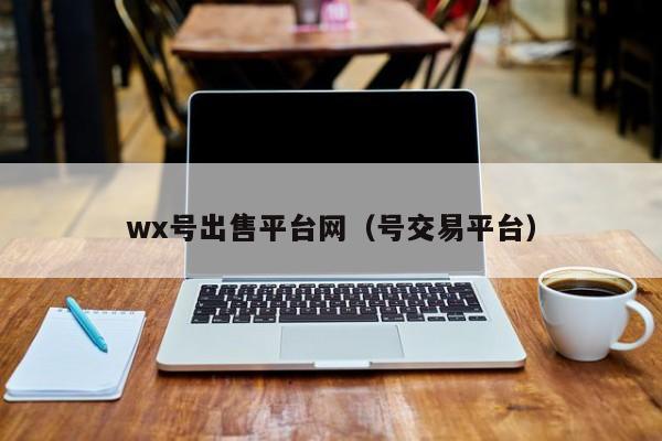 wx号出售平台网（号交易平台）